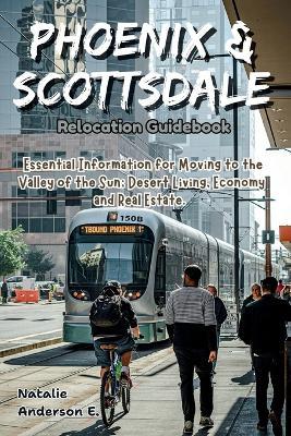 Phoenix & Scottsdale Relocation Guidebook: Essential Information for Moving to the Valley of the Sun; Desert Living, Economy and Real Estate - Natalie Anderson E - cover