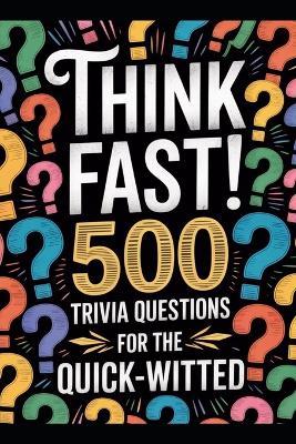 Think Fast! 500 Trivia Questions for the Quick-Witted: Unleash Your Inner Genius with the Ultimate Brain-Boosting Challenge! - Thomasina Shealey - cover