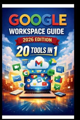 Google Workspace Guide (2026 Edition): Step-by-step approach to setting up and optimizing your workspace for team success, streamlining collaboration, Enhancing security and boosting productivity. - George S Bogle - cover