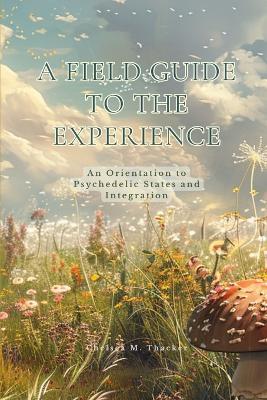 A Field Guide to the Experience: An Orientation to Psychedelic States and Integration - Chelsea Thacker - cover
