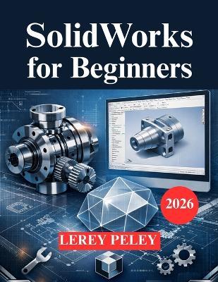SolidWorks for Beginners: A Practical 3D Modeling Guide for Engineers - Lerey Peley - cover