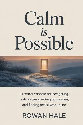 Calm Is Possible: Practical Wisdom for Navigating Festive Stress, Setting Boundaries, and Finding Peace Year-Round - Rowan Hale - cover