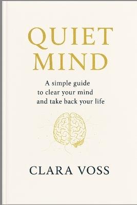 Quite Mind: A Simple Guide to Clear Your Mind and Take Back Your Life - Clara Voss - cover
