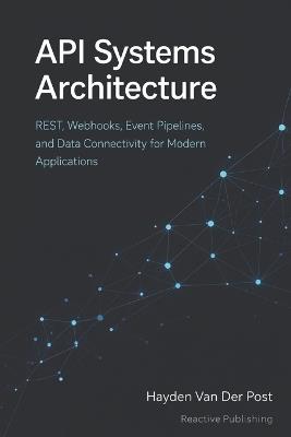 API Systems Architecture: Designing Integrations for Cloud, Automation, and Enterprise Software: A Comprehensive Guide - Hayden Van Der Post - cover