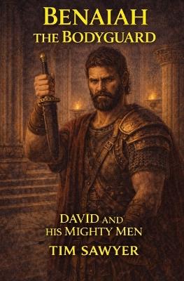 Benaiah the Bodyguard: David and His Mighty Men - Tim Sawyer - cover