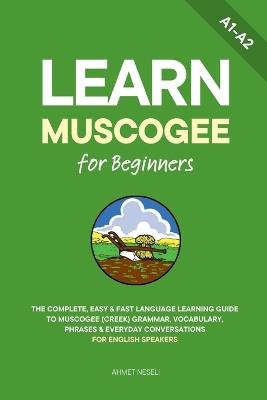 Learn Muscogee for Beginners: The Complete, Easy & Fast Language Learning Guide to Muscogee (Creek) Grammar, Vocabulary, Phrases & Everyday Conversations for English Speakers - Ahmet Neseli - cover