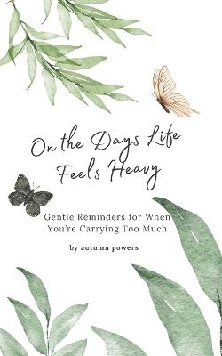 On the Days Life Feels Heavy: Gentle Reminders for When You're Carrying Too Much - Autumn Powers - cover