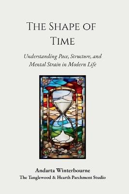 The Shape of Time: Understanding Pace, Structure, and Mental Strain in Modern Life - Andarta Winterbourne - cover