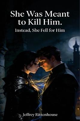 She Was Meant to Kill Him. Instead, She Fell for Him: A Romantasy of Assassins, Fate, and Forbidden Choice - Jeffrey Rittenhouse - cover
