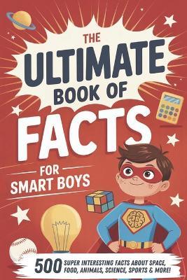The Ultimate Book of Facts for Smart Boys: Super Interesting Facts for Boys 7, 8-12, 9, 10-12 Years Old. (Cool Gift for Boy) - Max Knowledge - cover