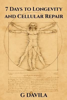 7 Days To Longetivity and Cellular Repair: Reclaim Vitality and Slow the Clock Through Cellular Renewal - G Davila - cover