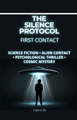 The Silence Protocol - First Contact: Science Fiction - Alien Contact - Psychological Thriller - Cosmic Mystery - Tajirul Sk - cover