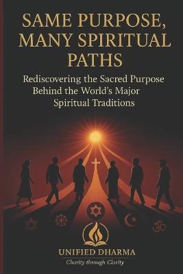 Same Purpose: Many Spiritual paths: Rediscovering the Sacred Purpose Behind the World's Major Spiritual Traditions - Unified Dharma - cover