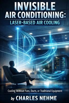 Invisible Air Conditioning (Laser-Based Air Cooling): Using laser-induced plasma to create micro air currents that cool without fans, ducts, or equipment. - Charles Nehme - cover