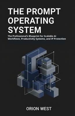 The Prompt Operating System: The Professional's Blueprint for Scalable AI Workflows, Productivity Systems, and IP Protection" - Orion West - cover