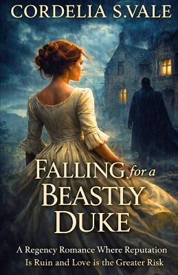 Falling for a Beastly Duke: A Regency Romance Where Reputation Is Ruin and Love Is the Greater Risk - Cordelia S Vale - cover