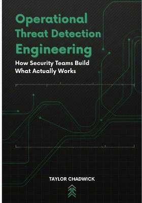 Operational Threat Detection Engineering: How Security Teams Build What Actually works - Taylor Chadwick - cover
