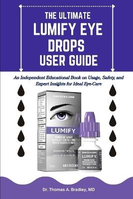 The Ultimate Lumify Eye Drops User Guide: An Independent Educational Book on Usage, Safety, and Expert Insights for Ideal Eye-Care - Thomas A Bradley - cover