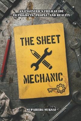 The Sheet Mechanic: An Engineer's Field Guide to Projects, People, and Reality - Suparerg Suksai - cover