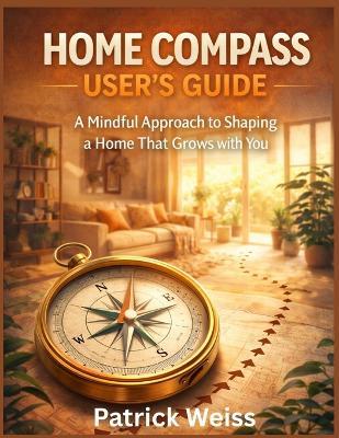 Home Compass User's Guide: A Mindful Approach to Shaping a Home That Grows with You - Patrick Weiss - cover