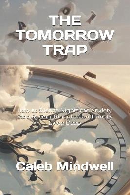 The Tomorrow Trap: How to Silence Nighttime Anxiety, Stop Racing Thoughts, and Finally Sleep Deep - Caleb Mindwell - cover