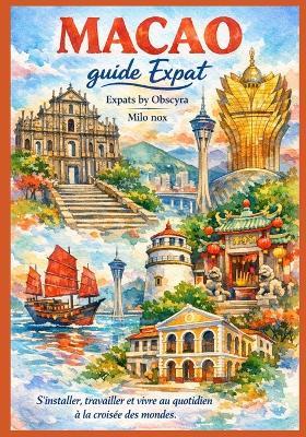 MACAO guide Expat: S'installer, travailler et vivre au quotidien à la croisée des mondes. - Milo Nox - cover