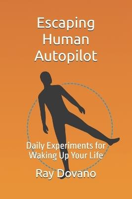 Escaping the Human Autopilot: Daily Experiments for Waking Up Your Life - Ray Dovano - cover