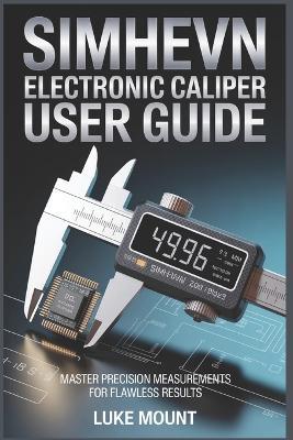 Simhevn Electronic Digital Caliper User Guide: Precision Measurement, Inch Millimeter Conversion & Calibration for Jewelry, DIY & Household Use - Luke Mount - cover