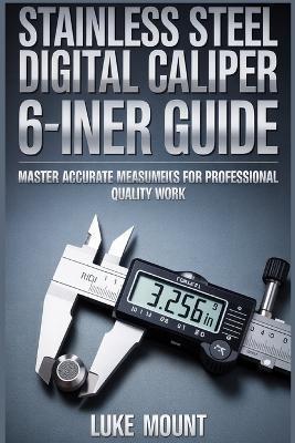Stainless Steel Digital Caliper 6-Inch User Guide: Precision Measurement, Inch Metric-Fraction Conversion & Calibration Techniques for DIY & Machining - Luke Mount - cover