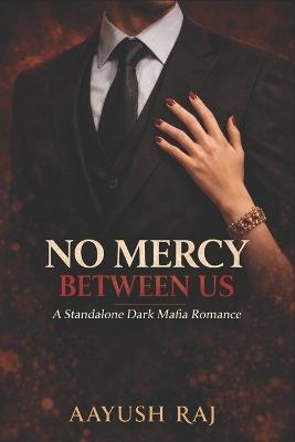 No Mercy Between Us: A Standalone Dark Mafia Romance - Aayush Raj - cover