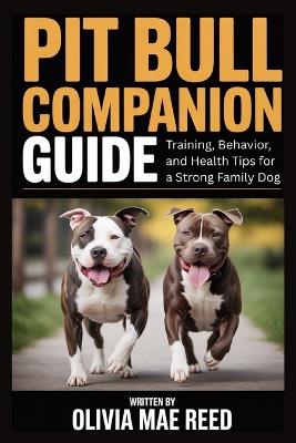 Pit Bull Companion Guide: Training, Behavior, and Health Tips for a Strong Family Dog - Olivia Mae Reed - cover