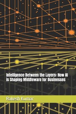 Intelligence Between the Layers: How AI is Shaping Middleware for Businesses - Rakesh Kumar - cover