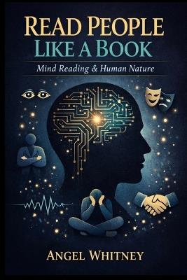 Read People Like a Book: Mind Reading & Human Nature: Body Language, Psychology, Emotional Intelligence, and Behavioral Patterns for Real-Life Clarity - Angel Whitney - cover