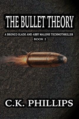 The Bullet Theory: A Bronco Slade and Abby Malone Technothriller - C K Phillips - cover