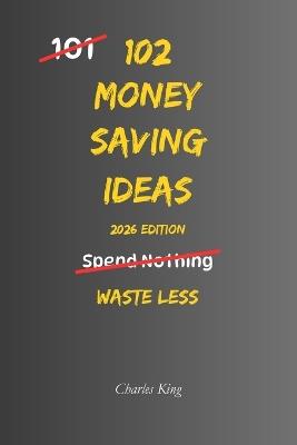 102 Money Saving Ideas: No Waste. No Stress. Just Simple Ways to Keep More of Your Money - Charles King - cover