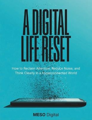 A Digital Life Rest: How to Reclaim Attention, Reduce Noise, and Think Clearly in a Hyperconnected World - Meso Digital - cover