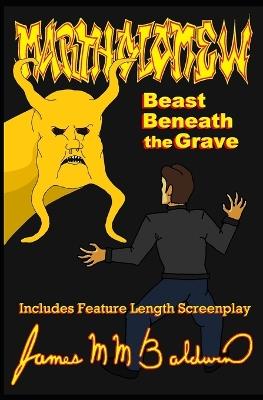 Martholomew; Beast Beneath the Grave: Includes Feature Length Screenplay - James M M Baldwin - cover