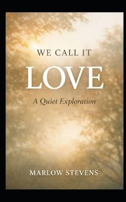 We Call It Love: A Quiet Exploration - Marlow Stevens - cover