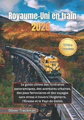 Royaume-Uni en train 2026: Le guide ultime des itinéraires panoramiques, des aventures urbaines, des pass ferroviaires et des voyages sans stress à travers l'Angleterre, l'Écosse et le Pays de Galles - Oliver Trackman - cover