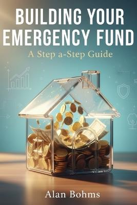 Building Your Emergency Fund: A Step-by-Step Guide - Alan Bohms - cover