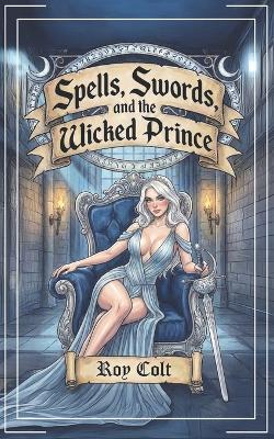 Spells, Swords, and the Wicked Prince - Roy Colt - cover
