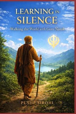 Learning in Silence: Walking the World with Guru Nanak - Pushp Sirohi - cover