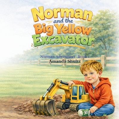 Norman and The Big Yellow Excavator: A Norman Adventure-- Book 1 - Amanda Shultz - cover