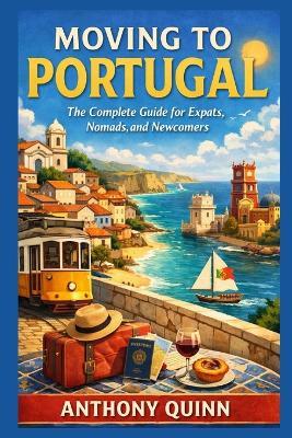 Moving to Portugal: The Complete Guide for Expats, Nomads, and Newcomers - Anthony Quinn - cover