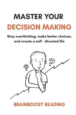 Master Your Descision Making: Stop overthinking, make better choices, and create a self-directed life - Deenanath Saroj,Brainboost Reading - cover