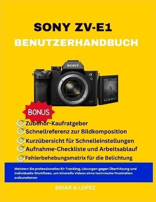 Sony Zv-E1 Benutzerhandbuch: Meistern Sie professionelles KI-Tracking, Lösungen gegen Überhitzung und individuelle Workflows, um kinoreife Videos ohne technische Frustration aufzunehmen - Briar A Lopez - cover
