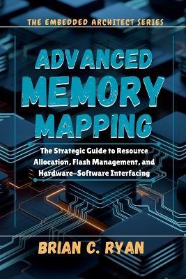 Advanced Memory Mapping: The Strategic Guide to Resource Allocation, Flash Management, and Hardware-Software Interfacing - Brian C Ryan - cover
