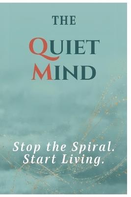The Quiet Mind: Stop the Spiral. Start Living. - Abhishek Kumar - cover