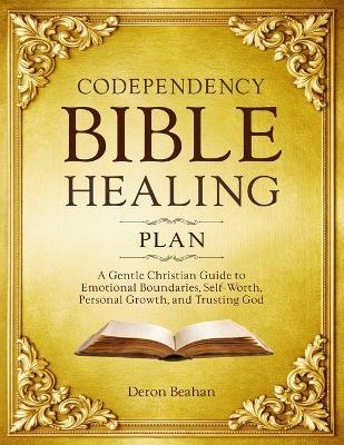 Codependency Bible Healing Plan: A Gentle Christian Guide to Emotional Boundaries, Self-Worth, Personal Growth, and Trusting God - Deron Beahan - cover
