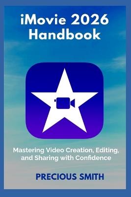 iMovie 2026 Handbook: Mastering Video Creation, Editing, and Sharing with Confidence - Precious Smith - cover
